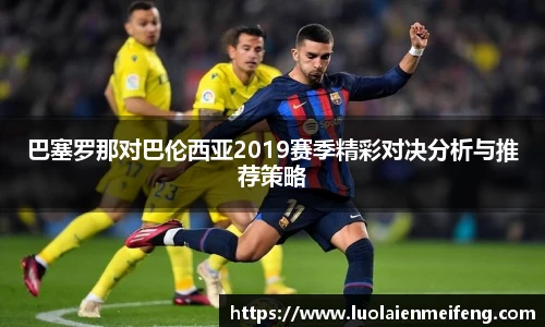 巴塞罗那对巴伦西亚2019赛季精彩对决分析与推荐策略