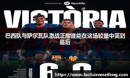 巴西队与萨尔瓦队激战正酣谁能在这场较量中笑到最后