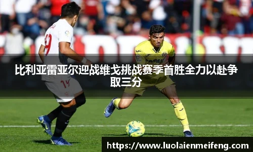 比利亚雷亚尔迎战维戈挑战赛季首胜全力以赴争取三分